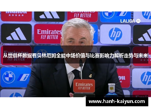从世俱杯数据看贝林厄姆全能中场价值与比赛影响力解析走势与未来 从世俱杯数据看贝林厄姆全能中场价值与比赛影响力解析走势与未来