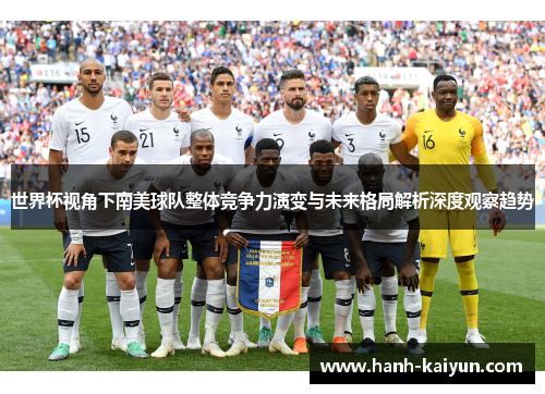 世界杯视角下南美球队整体竞争力演变与未来格局解析深度观察趋势 世界杯视角下南美球队整体竞争力演变与未来格局解析深度观察趋势