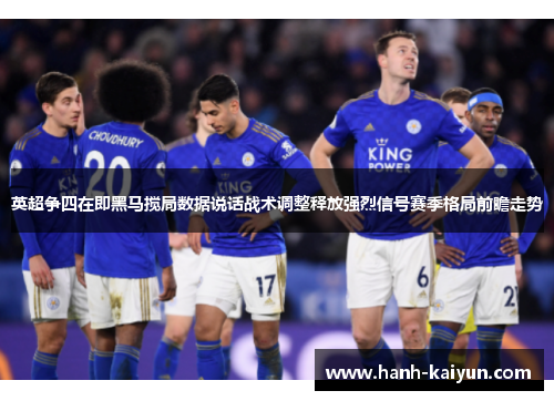 英超争四在即黑马搅局数据说话战术调整释放强烈信号赛季格局前瞻走势 英超争四在即黑马搅局数据说话战术调整释放强烈信号赛季格局前瞻走势