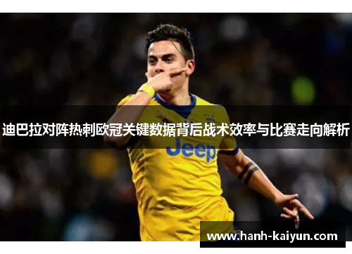 迪巴拉对阵热刺欧冠关键数据背后战术效率与比赛走向解析 迪巴拉对阵热刺欧冠关键数据背后战术效率与比赛走向解析