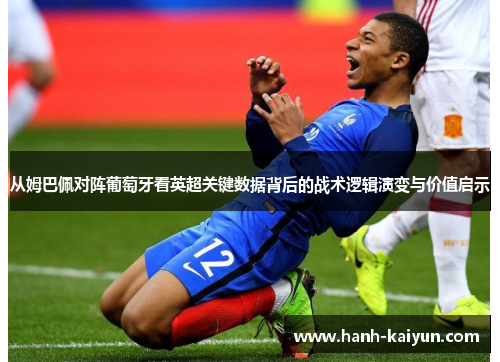 从姆巴佩对阵葡萄牙看英超关键数据背后的战术逻辑演变与价值启示 从姆巴佩对阵葡萄牙看英超关键数据背后的战术逻辑演变与价值启示
