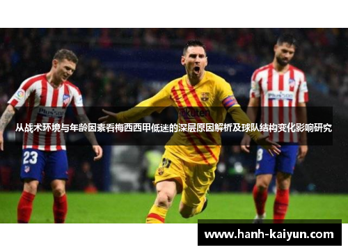 从战术环境与年龄因素看梅西西甲低迷的深层原因解析及球队结构变化影响研究