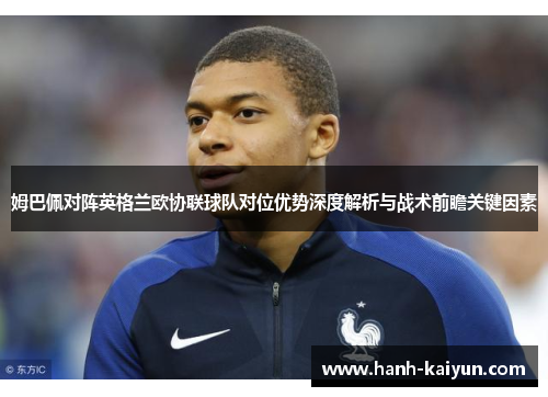 姆巴佩对阵英格兰欧协联球队对位优势深度解析与战术前瞻关键因素