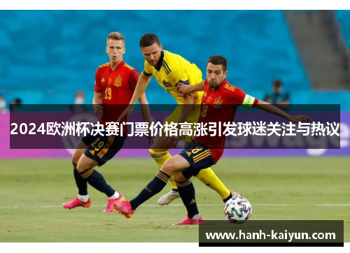 2024欧洲杯决赛门票价格高涨引发球迷关注与热议 2024欧洲杯决赛门票价格高涨引发球迷关注与热议