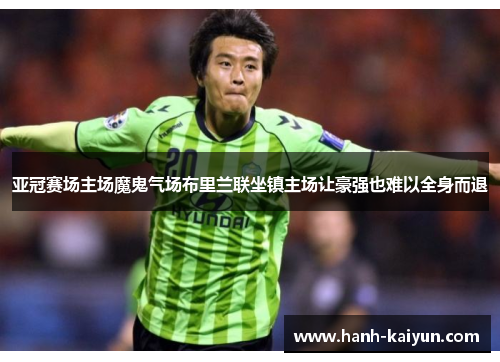 亚冠赛场主场魔鬼气场布里兰联坐镇主场让豪强也难以全身而退 亚冠赛场主场魔鬼气场布里兰联坐镇主场让豪强也难以全身而退