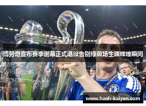 博努奇宣布赛季谢幕正式退役告别绿茵场生涯辉煌瞬间