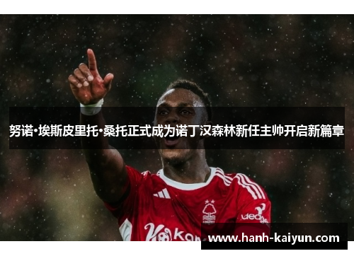 努诺·埃斯皮里托·桑托正式成为诺丁汉森林新任主帅开启新篇章 努诺·埃斯皮里托·桑托正式成为诺丁汉森林新任主帅开启新篇章