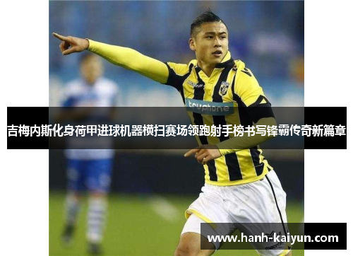 吉梅内斯化身荷甲进球机器横扫赛场领跑射手榜书写锋霸传奇新篇章 吉梅内斯化身荷甲进球机器横扫赛场领跑射手榜书写锋霸传奇新篇章