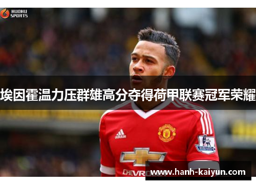 埃因霍温力压群雄高分夺得荷甲联赛冠军荣耀 埃因霍温力压群雄高分夺得荷甲联赛冠军荣耀