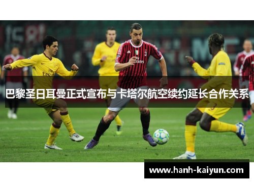 巴黎圣日耳曼正式宣布与卡塔尔航空续约延长合作关系 巴黎圣日耳曼正式宣布与卡塔尔航空续约延长合作关系