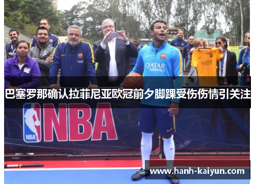 巴塞罗那确认拉菲尼亚欧冠前夕脚踝受伤伤情引关注