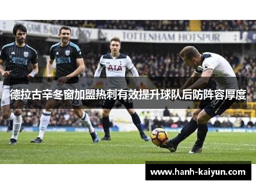 德拉古辛冬窗加盟热刺有效提升球队后防阵容厚度 德拉古辛冬窗加盟热刺有效提升球队后防阵容厚度