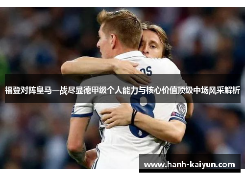 福登对阵皇马一战尽显德甲级个人能力与核心价值顶级中场风采解析
