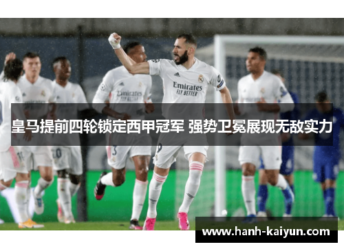 皇马提前四轮锁定西甲冠军 强势卫冕展现无敌实力 皇马提前四轮锁定西甲冠军 强势卫冕展现无敌实力