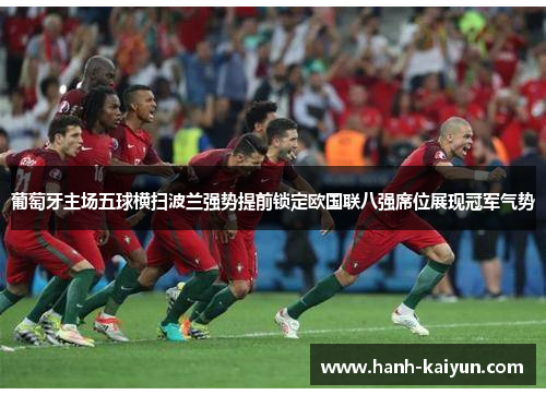 葡萄牙主场五球横扫波兰强势提前锁定欧国联八强席位展现冠军气势