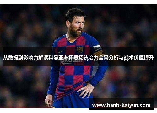 从数据到影响力解读科曼亚洲杯赛场统治力全景分析与战术价值提升 从数据到影响力解读科曼亚洲杯赛场统治力全景分析与战术价值提升
