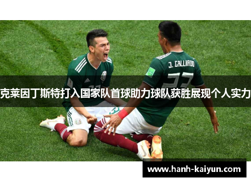 克莱因丁斯特打入国家队首球助力球队获胜展现个人实力