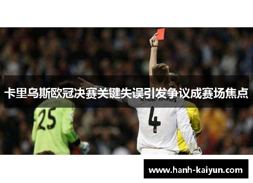 卡里乌斯欧冠决赛关键失误引发争议成赛场焦点 卡里乌斯欧冠决赛关键失误引发争议成赛场焦点