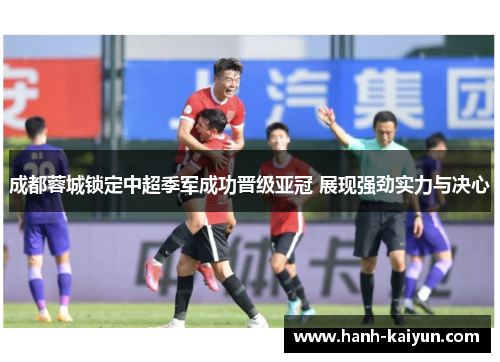 成都蓉城锁定中超季军成功晋级亚冠 展现强劲实力与决心