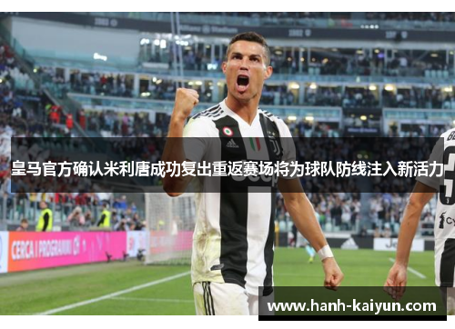 皇马官方确认米利唐成功复出重返赛场将为球队防线注入新活力