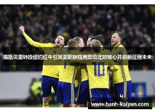 福斯贝里转投纽约红牛引发美职联格局震动北欧核心开启新征程未来