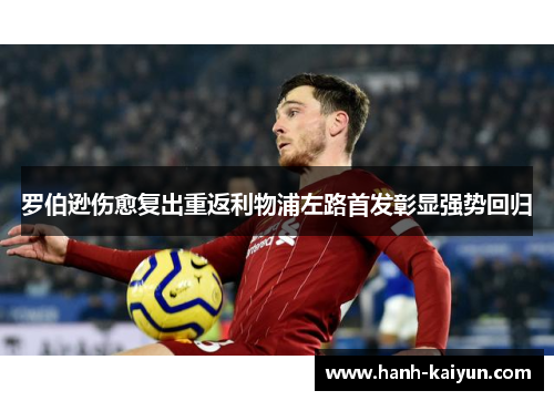 罗伯逊伤愈复出重返利物浦左路首发彰显强势回归