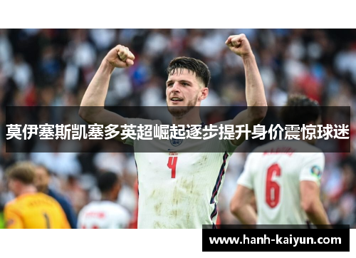 莫伊塞斯凯塞多英超崛起逐步提升身价震惊球迷