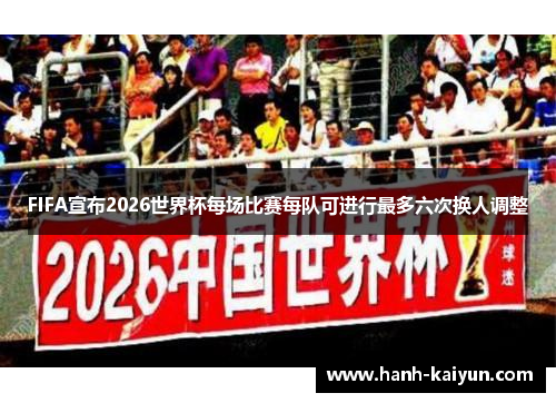 FIFA宣布2026世界杯每场比赛每队可进行最多六次换人调整