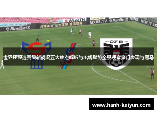 世界杯预选赛最新战况五大焦点解析与出线形势全景观察豪门表现与黑马