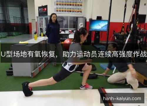 U型场地有氧恢复,助力运动员连续高强度作战 U型场地有氧恢复,助力运动员连续高强度作战