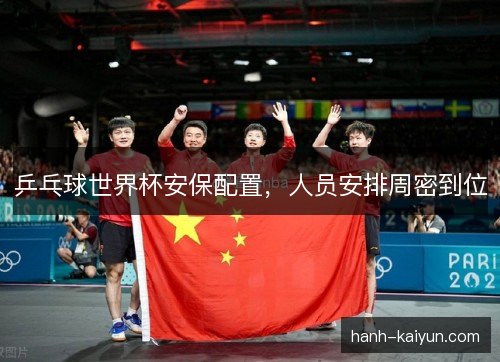 乒乓球世界杯安保配置,人员安排周密到位 乒乓球世界杯安保配置,人员安排周密到位
